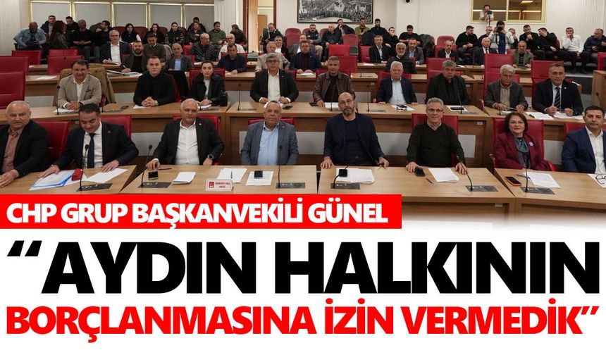 CHP Grup Başkanvekili Günel: “Aydın’ın borçlanmasına izin vermedik”