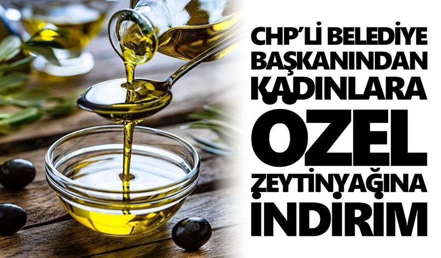 CHP’li belediye başkanından kadınlara özel zeytinyağına indirim