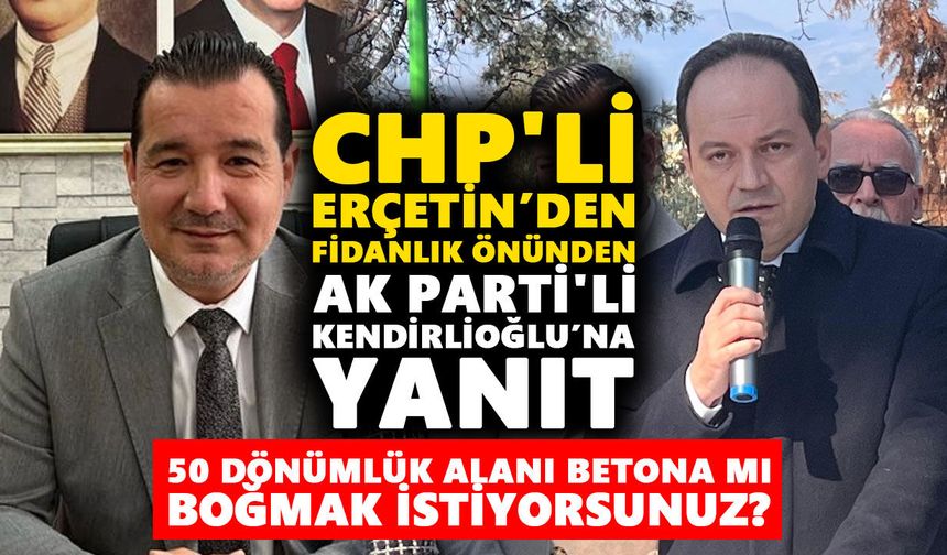 CHP'li Erçetin’den fidanlık önünden AK Parti'li Kendirlioğlu’na yanıt