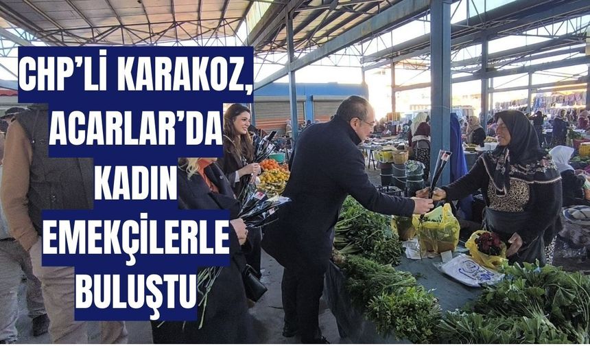 CHP’li Karakoz, Acarlar’da kadın emekçilerle buluştu