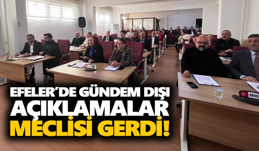 Efeler’de gündem dışı açıklamalar meclisi gerdi!