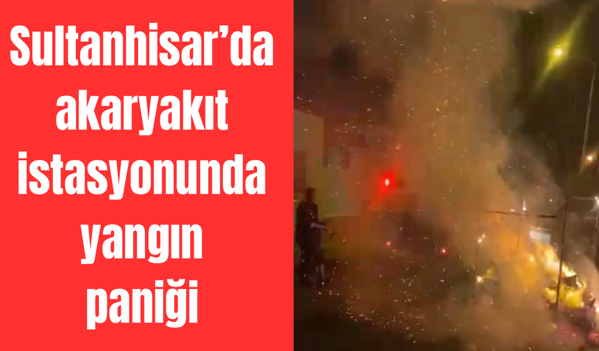 Sultanhisar’da facia ucuz atlatıldı: Akaryakıt istasyonundaki yangın korkuttu