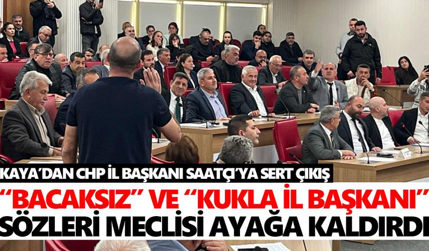 Kaya’dan CHP İl Başkanı Saatçı’ya sert çıkış: “Bacaksız” ve “Kukla İl Başkanı” sözleri meclisi ayağa kaldırdı