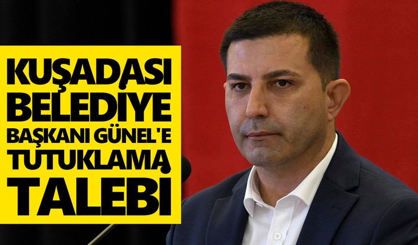 Kuşadası Belediye Başkanı Günel'e tutuklama talebi