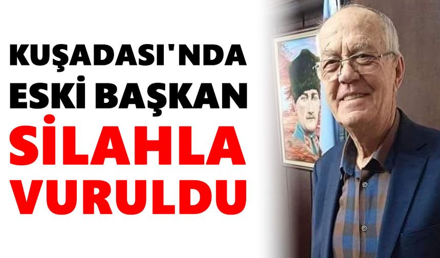 Kuşadası'nda eski başkan silahla vuruldu