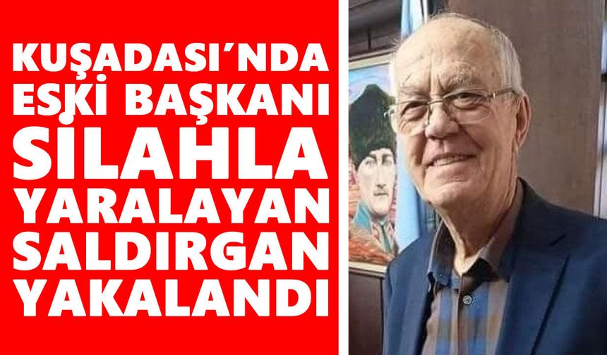 Kuşadası’nda eski başkanı silahla yaralayan saldırgan yakalandı