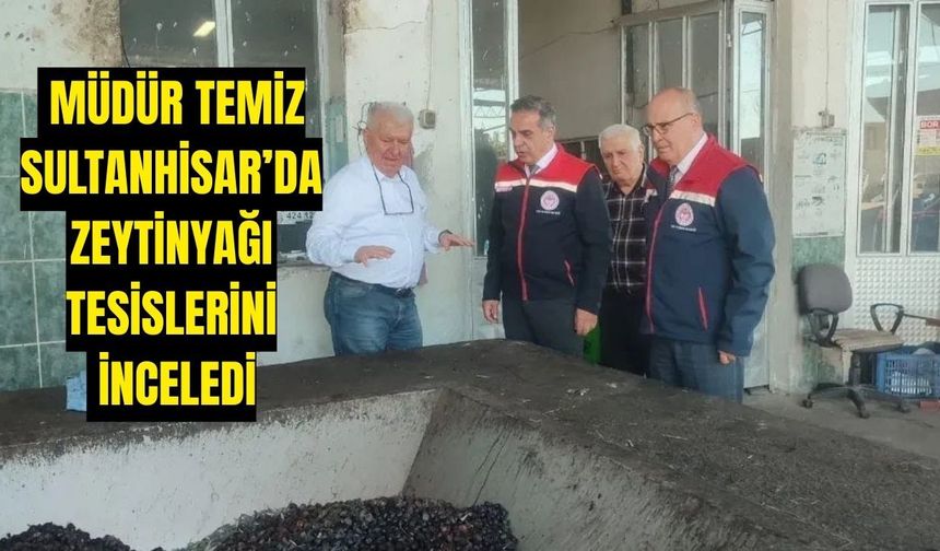 Müdür Temiz Sultanhisar’da zeytinyağı tesislerini inceledi