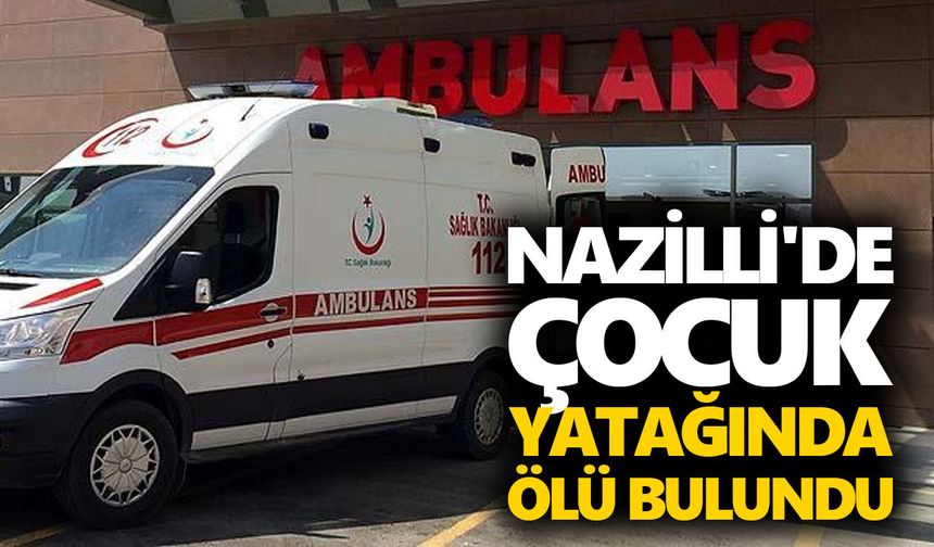 Nazilli'de çocuk yatağında ölü bulundu