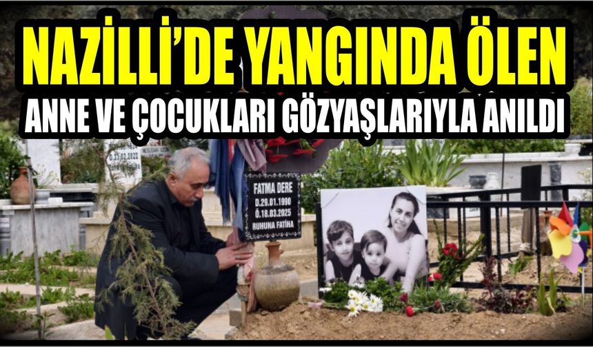 Nazilli’deki yangın faciasında hayatını kaybeden anne ve çocukları anıldı