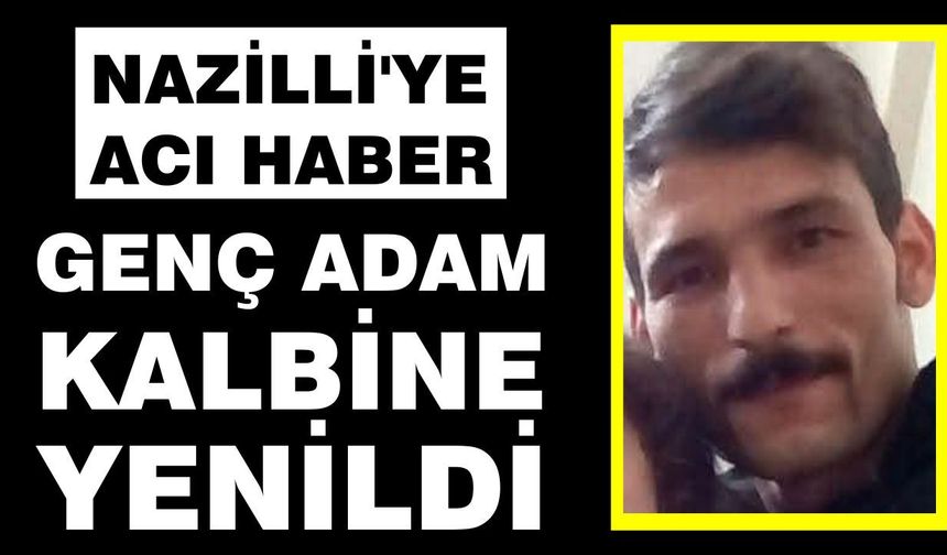 Nazilli'ye acı haber: Genç adam kalbine yenildi