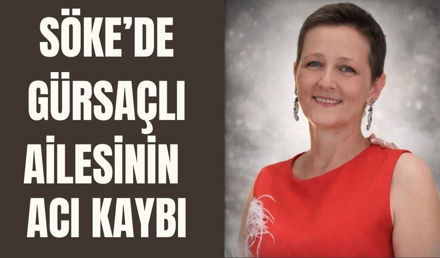 Söke'de Ulviye Gürsaçlı genç yaşta hayatını kaybetti