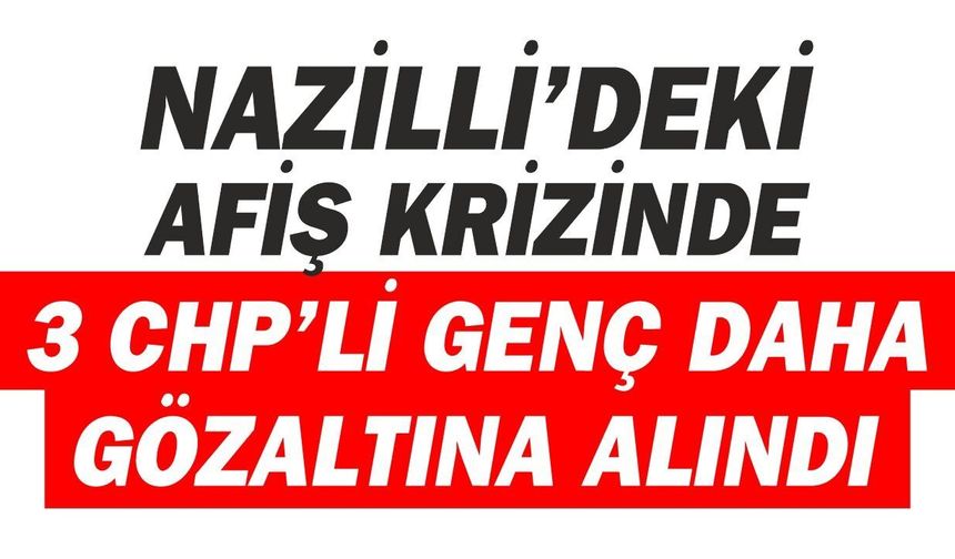 Nazilli’deki afiş krizinde gözaltı sayısı 4’e çıktı