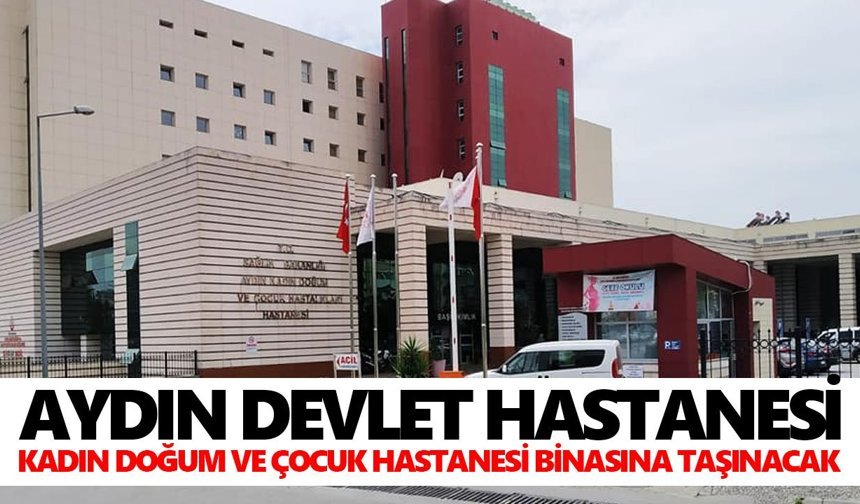 Aydın Devlet Hastanesi, Kadın Doğum ve Çocuk Hastanesi binasına taşınacak