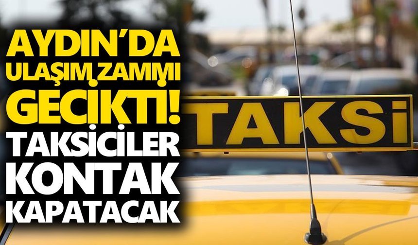 Aydın’da ulaşım zammı gecikti! Taksiciler kontak kapatacak