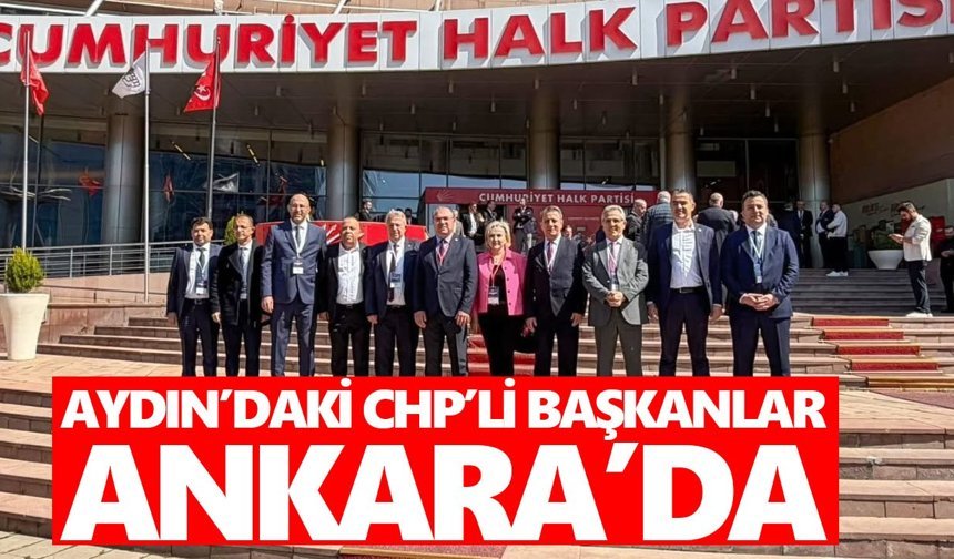 Aydınlı CHP’li başkanlar Ankara’daki kritik toplantıda