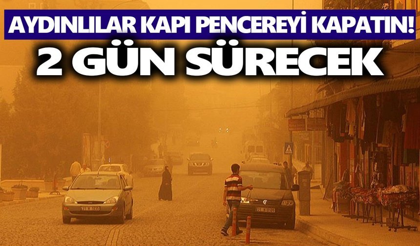 Aydınlılar kapı pencereyi kapatın! 2 gün sürecek
