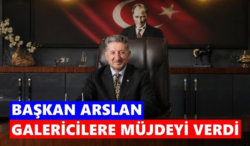 Başkan Arslan galericilere müjdeyi verdi
