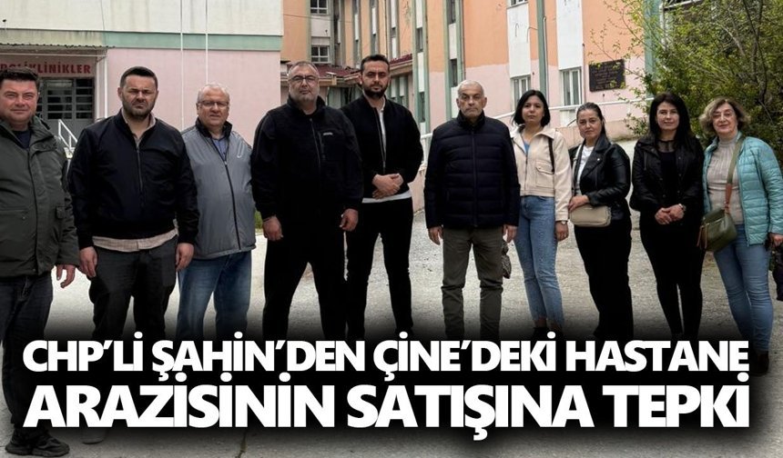 CHP’li Şahin’den Çine’deki hastane arazisinin satışına tepki