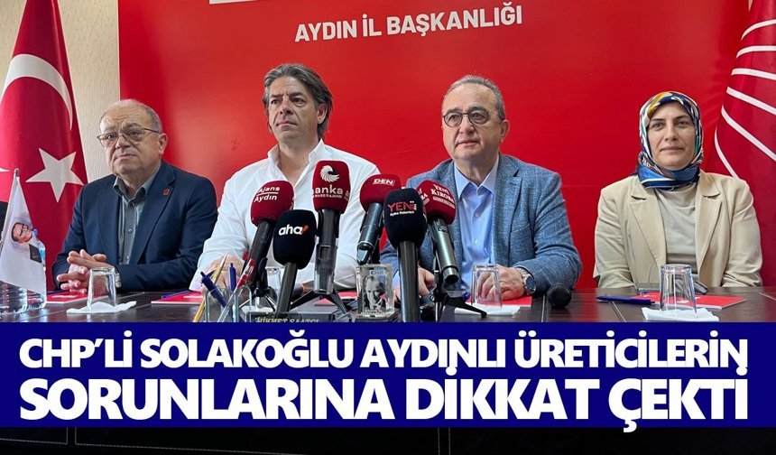 CHP’li Solakoğlu Aydınlı üreticilerin sorunlarına dikkat çekti