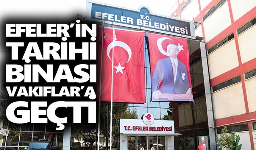 Efeler’in tarihi binası Vakıflar’a geçti