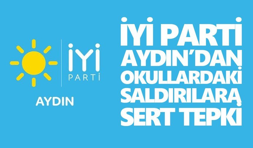 İYİ Parti Aydın’dan okul saldırılarına sert tepki