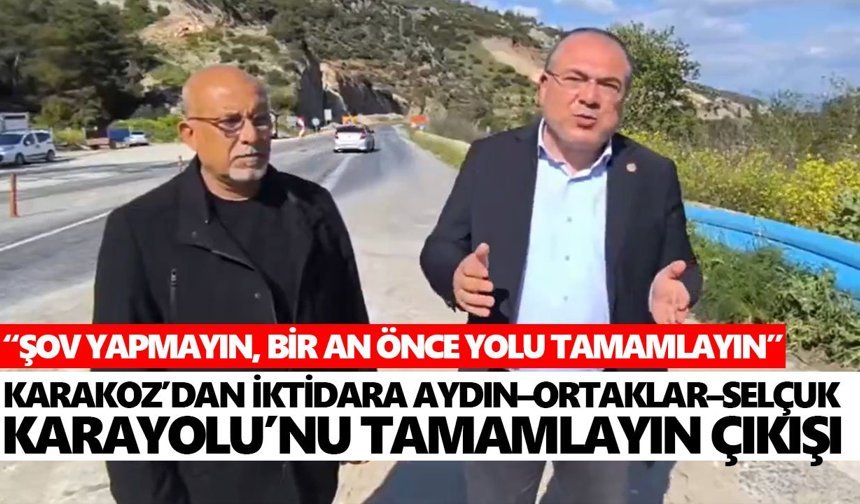Karakoz’dan iktidara Aydın–Ortaklar–Selçuk Karayolu’nu tamamlayın çıkışı