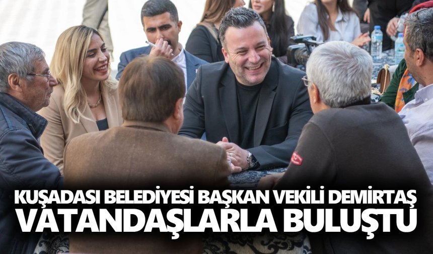 Kuşadası Belediyesi Başkan Vekili Demirtaş vatandaşlarla buluştu