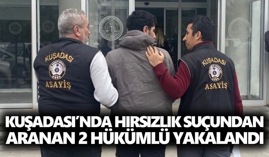 Kuşadası’nda hırsızlıktan aranan 2 hükümlü yakalandı