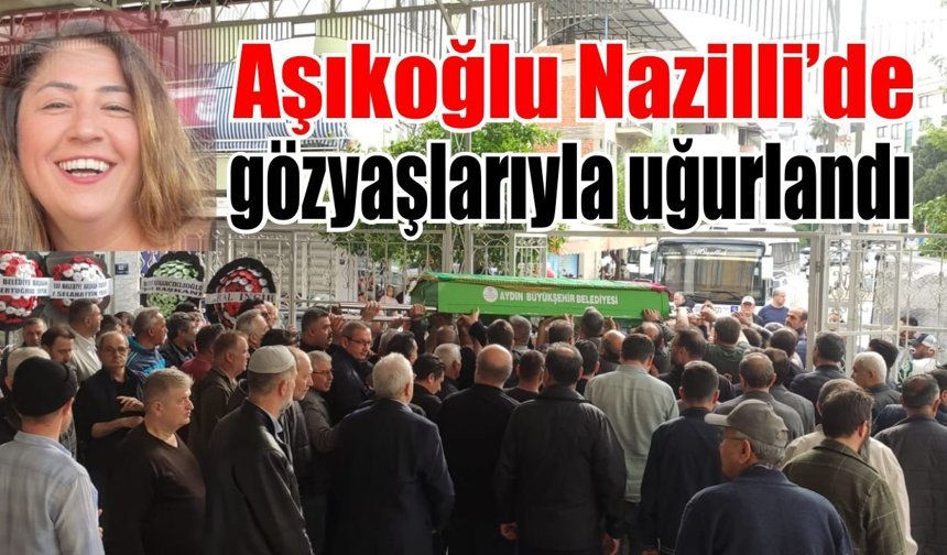 Nazilli'de acı veda: Gözyaşlarıyla uğurlandı