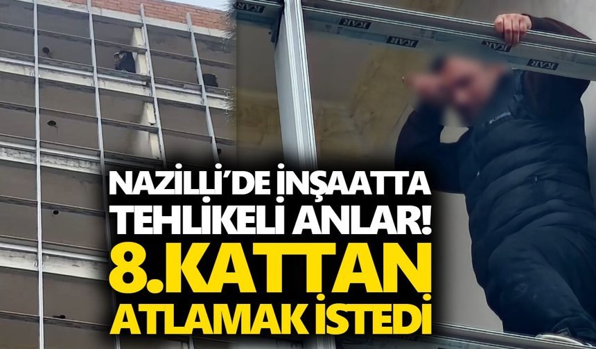 Nazilli’de inşaatta tehlikeli anlar! 8.kattan atlamak istedi