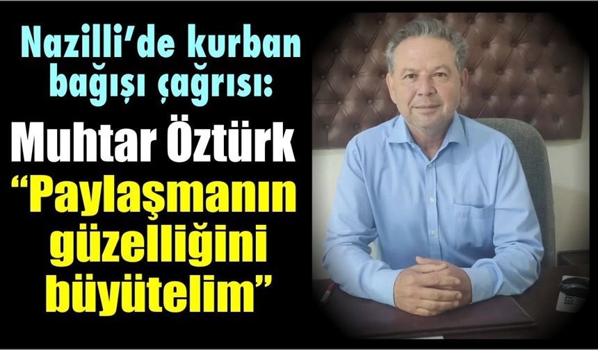 Nazilli’de Muhtar Öztürk'ten hayırseverlere kurban çağrısı