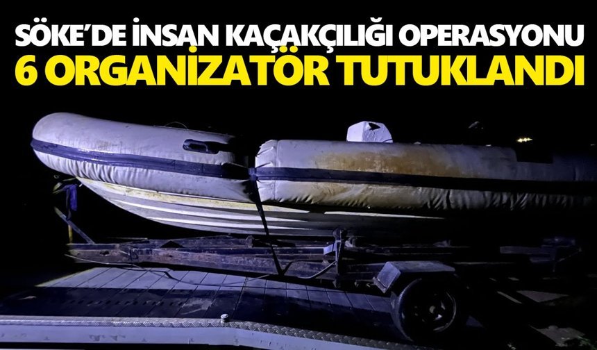 Söke’de insan kaçakçılığı operasyonu: 6 organizatör tutuklandı