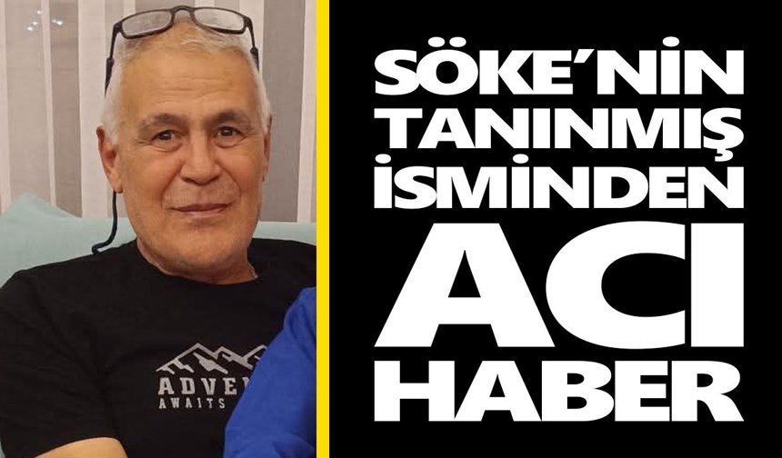 Söke’nin tanınmış isminden acı haber