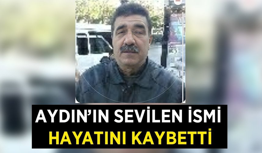 Aydın'ın sevilen ismi hayatını kaybetti