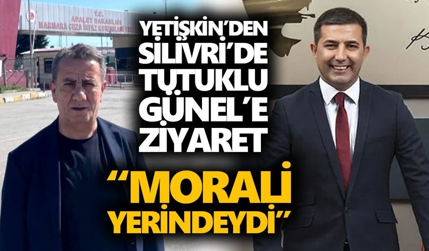 Yetişkin’den Silivri’de tutuklu Günel’e ziyaret