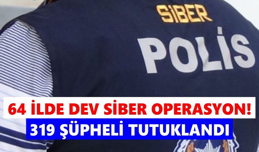 64 ilde dev siber operasyon! 319 şüpheli tutuklandı