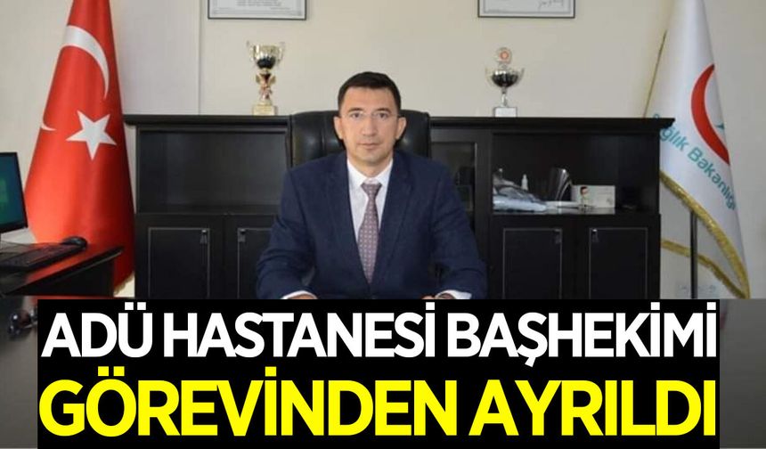 ADÜ Hastanesi Başhekimi, görevinden ayrıldı
