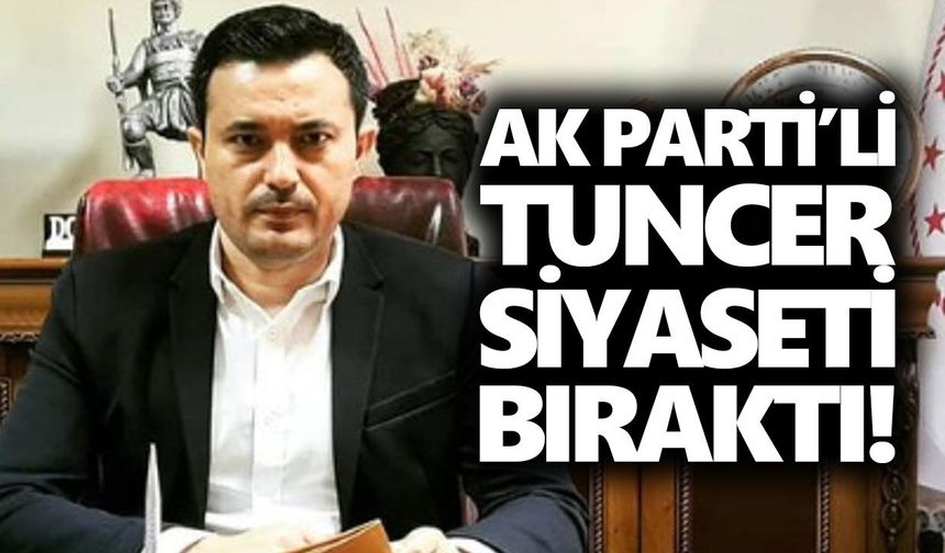 AK Parti’li Tuncer siyaseti bıraktı!