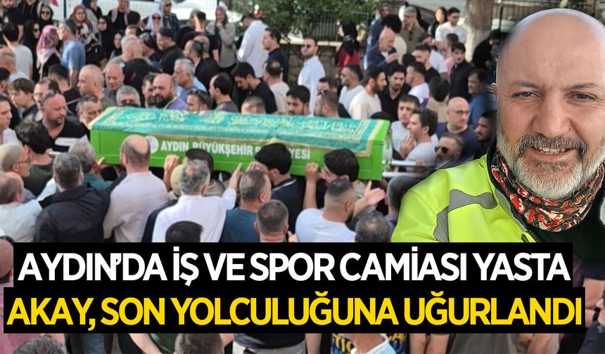 Aydın iş ve spor camiası yasa boğuldu, Akay son yolculuğuna uğurlandı