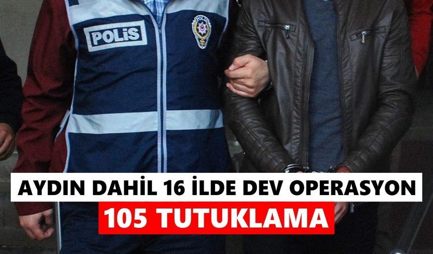 Aydın dahil 16 ilde dev operasyon: 105 tutuklama