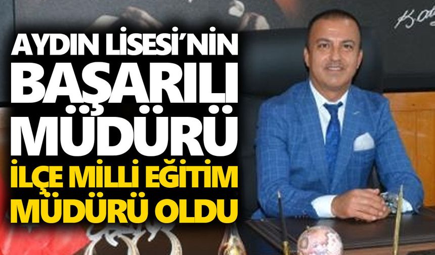 Aydın Lisesi’nin başarılı müdürü, ilçe milli eğitim müdürü oldu