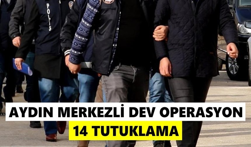 Aydın merkezli dev operasyon: 14 tutuklama