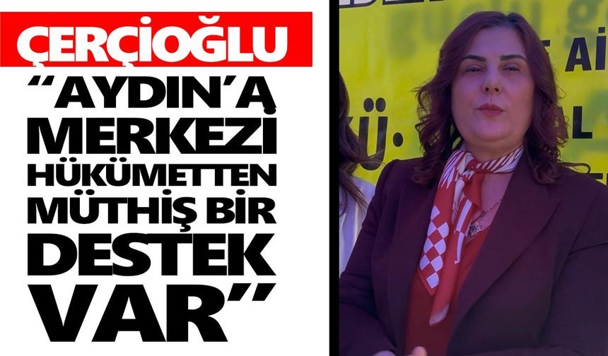Çerçioğlu: “Aydın'a merkezi hükümetten müthiş bir destek var”