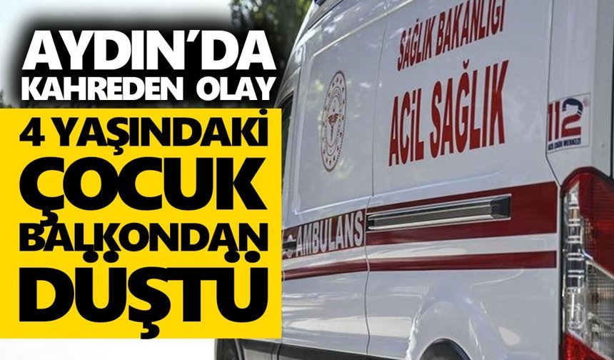 Aydın’da kahreden olay! 4 yaşındaki çocuk balkondan düştü