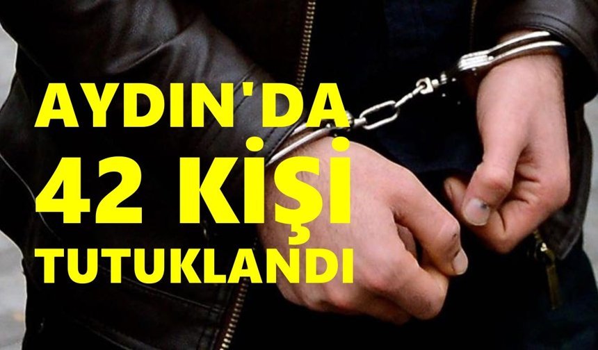 Aydın’da 42 kişi tutuklandı