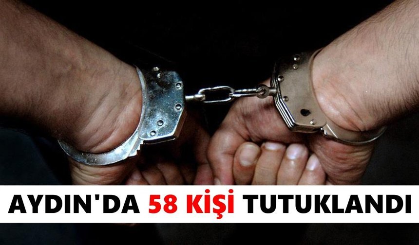 Aydın’da 58 kişi tutuklandı