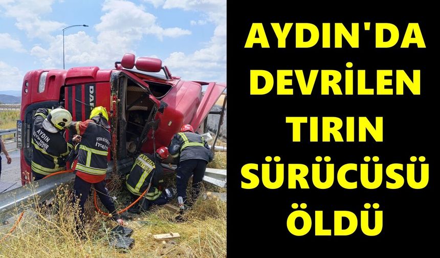 Aydın’da kontrolden çıkan tır devrildi: 1 kişi öldü