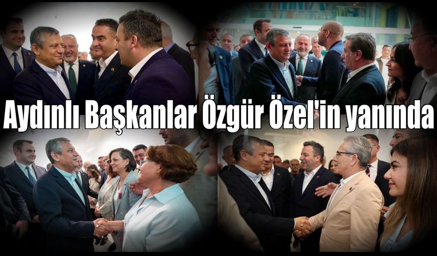 Aydınlı Başkanlar Özgür Özel’in yanında