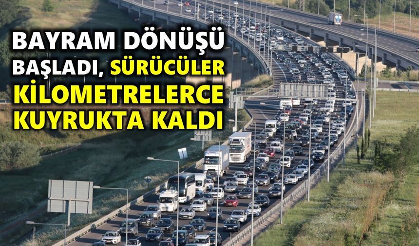 Bayram dönüşü başladı, sürücüler kilometrelerce kuyrukta kaldı