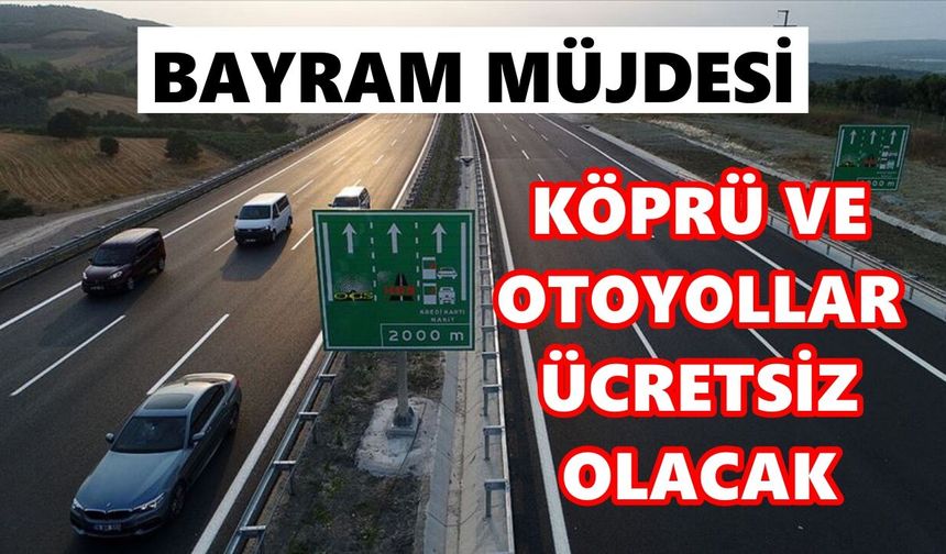 Bayram müjdesi: Köprü ve otoyollar ücretsiz olacak